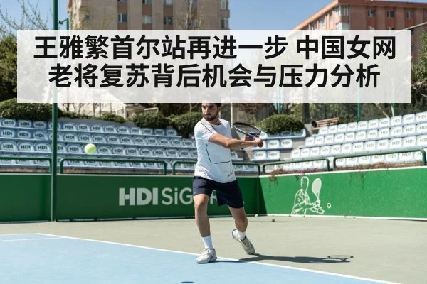 王雅繁首尔站再进一步 中国女网老将复苏背后机会与压力分析