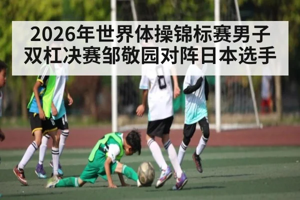 2026年世界体操锦标赛男子双杠决赛邹敬园对阵日本选手