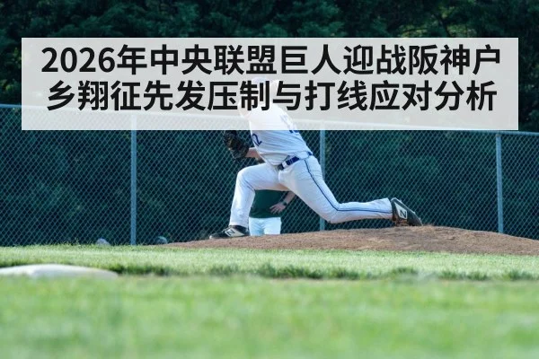 2026年中央联盟巨人迎战阪神户乡翔征先发压制与打线应对分析