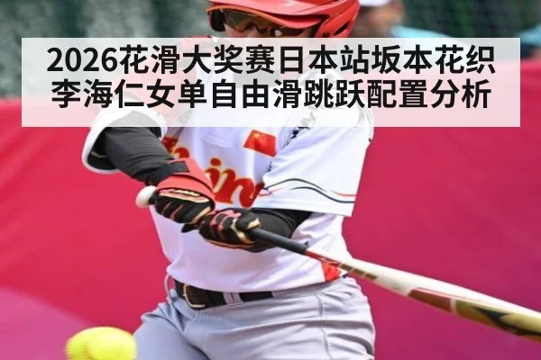 2026花滑大奖赛日本站坂本花织李海仁女单自由滑跳跃配置分析